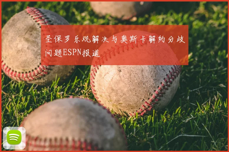 圣保罗乐观解决与奥斯卡解约分歧问题ESPN报道