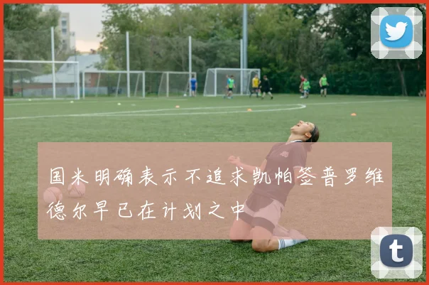 国米明确表示不追求凯帕签普罗维德尔早已在计划之中