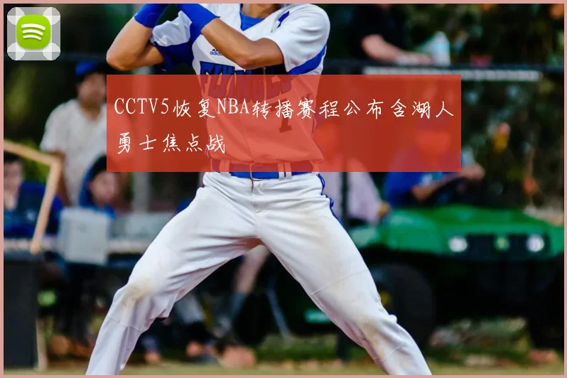 CCTV5恢复NBA转播赛程公布含湖人勇士焦点战