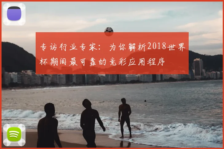 专访行业专家：为你解析2018世界杯期间最可靠的竞彩应用程序