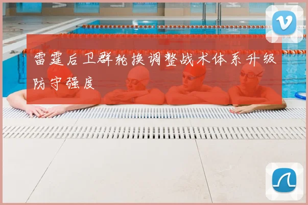 雷霆后卫群轮换调整战术体系升级防守强度