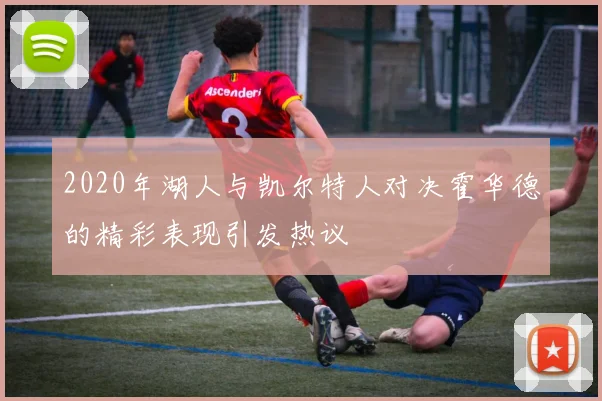 2020年湖人与凯尔特人对决霍华德的精彩表现引发热议