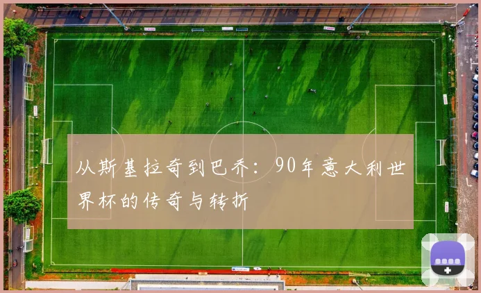 从斯基拉奇到巴乔:90年意大利世界杯的传奇与转折