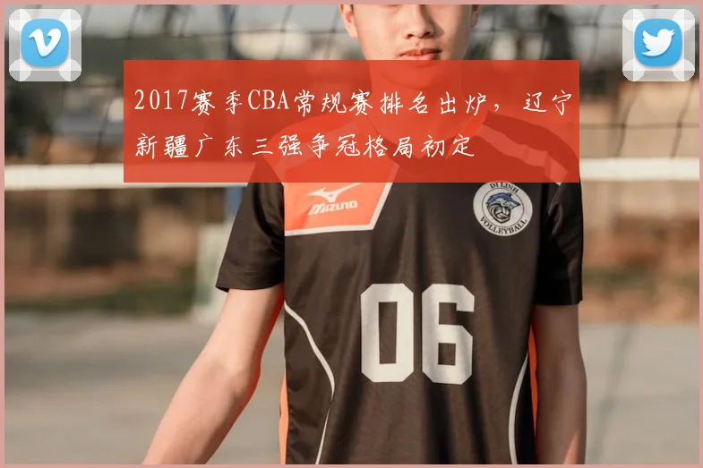 2017赛季CBA常规赛排名出炉,辽宁新疆广东三强争冠格局初定