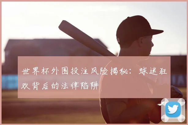 世界杯外围投注风险揭秘:球迷狂欢背后的法律陷阱
