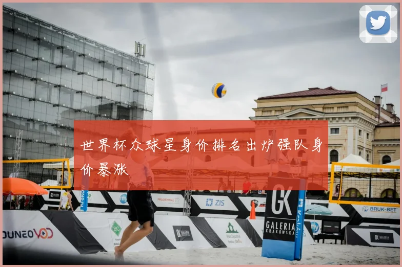 世界杯众球星身价排名出炉强队身价暴涨
