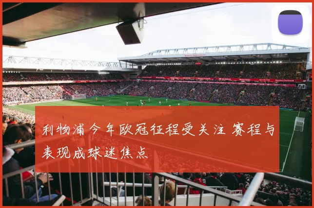 利物浦今年欧冠征程受关注 赛程与表现成球迷焦点