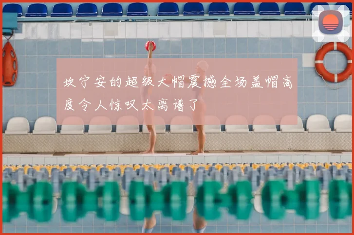 坎宁安的超级大帽震撼全场盖帽高度令人惊叹太离谱了