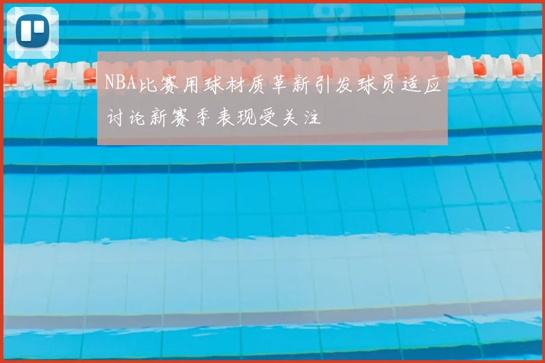 NBA比赛用球材质革新引发球员适应讨论新赛季表现受关注