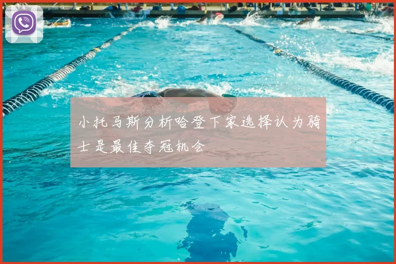 小托马斯分析哈登下家选择认为骑士是最佳夺冠机会