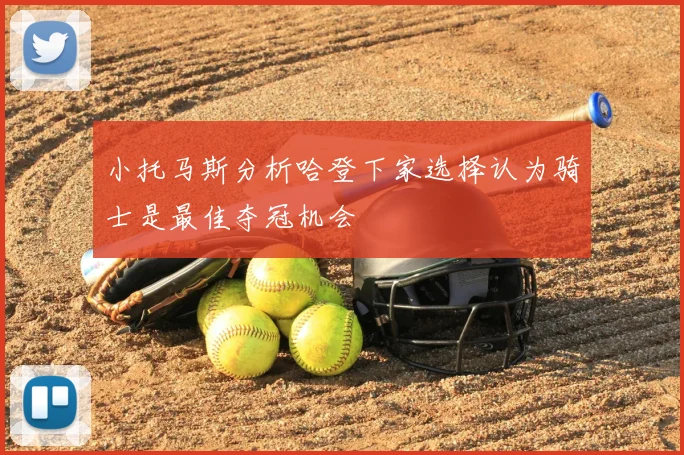 小托马斯分析哈登下家选择认为骑士是最佳夺冠机会