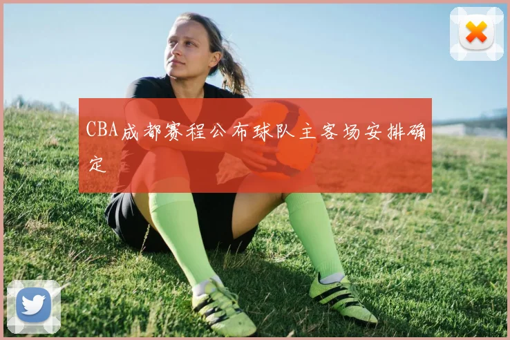 CBA成都赛程公布球队主客场安排确定