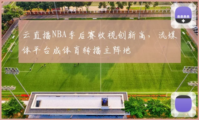 云直播NBA季后赛收视创新高，流媒体平台成体育转播主阵地