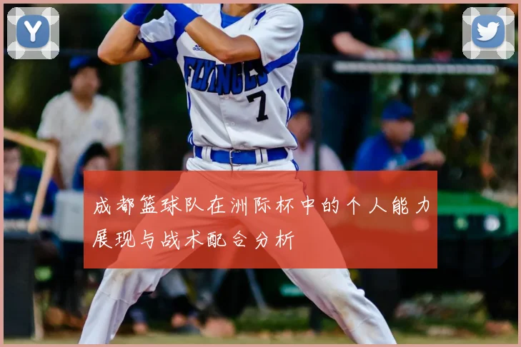 成都篮球队在洲际杯中的个人能力展现与战术配合分析