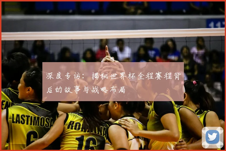 深度专访:揭秘世界杯全程赛程背后的故事与战略布局