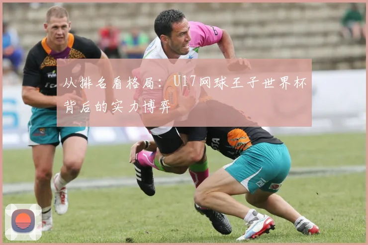 从排名看格局:U17网球王子世界杯背后的实力博弈