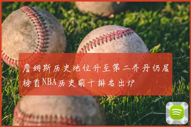 詹姆斯历史地位升至第二乔丹仍居榜首NBA历史前十排名出炉