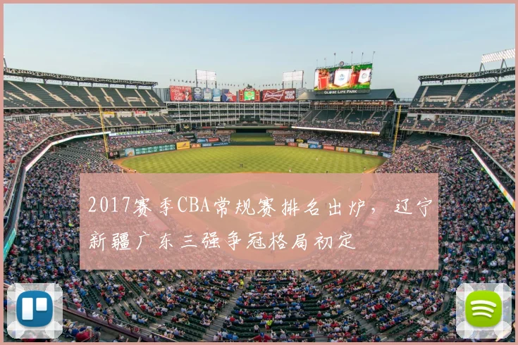 2017赛季CBA常规赛排名出炉，辽宁新疆广东三强争冠格局初定