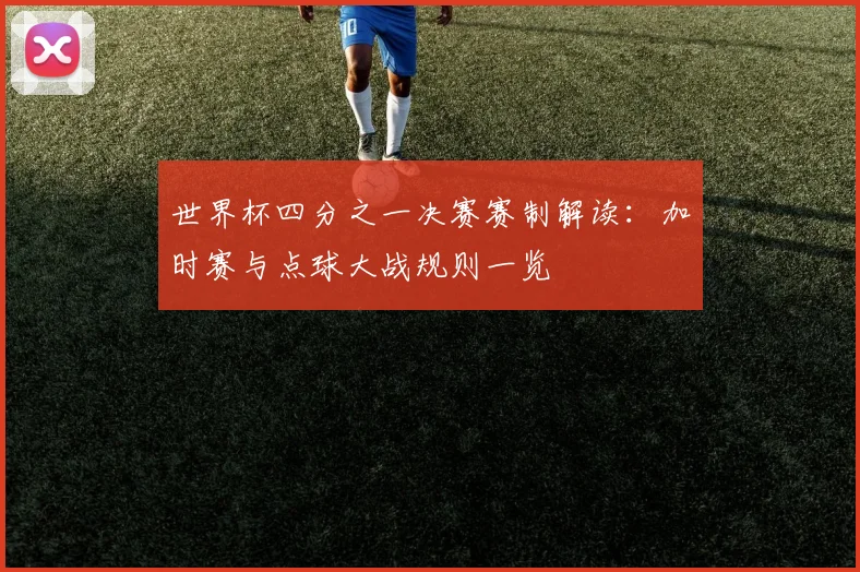 世界杯四分之一决赛赛制解读:加时赛与点球大战规则一览