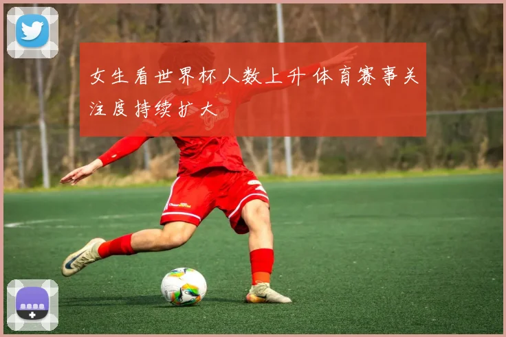 女生看世界杯人数上升 体育赛事关注度持续扩大