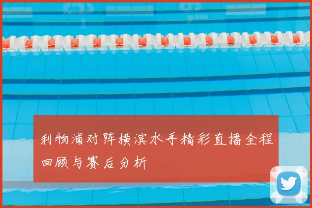 利物浦对阵横滨水手精彩直播全程回顾与赛后分析