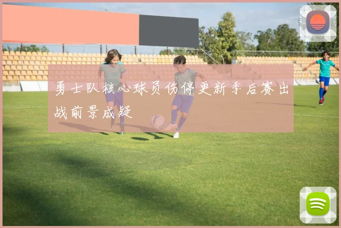 勇士队核心球员伤停更新季后赛出战前景成疑