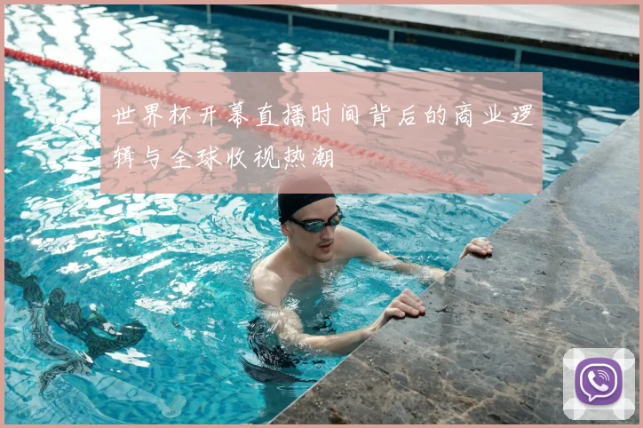 世界杯开幕直播时间背后的商业逻辑与全球收视热潮
