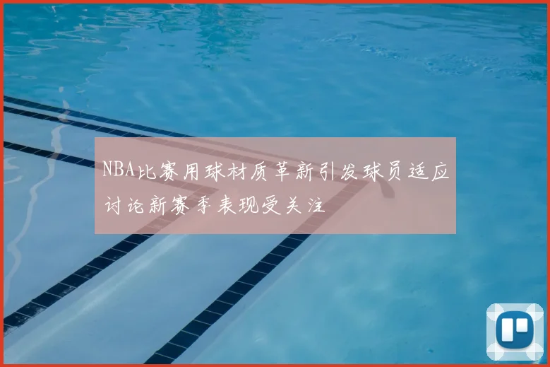 NBA比赛用球材质革新引发球员适应讨论新赛季表现受关注