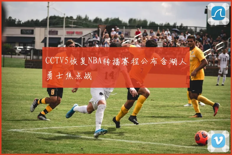 CCTV5恢复NBA转播赛程公布含湖人勇士焦点战