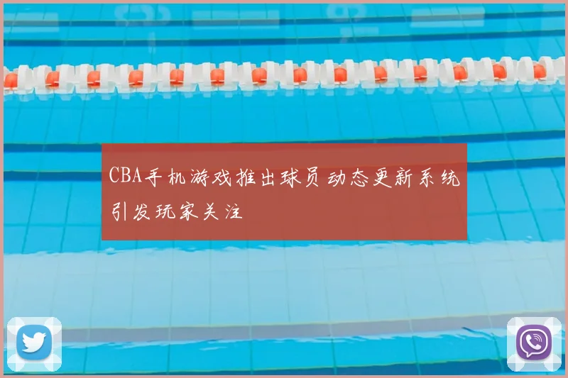 CBA手机游戏推出球员动态更新系统引发玩家关注