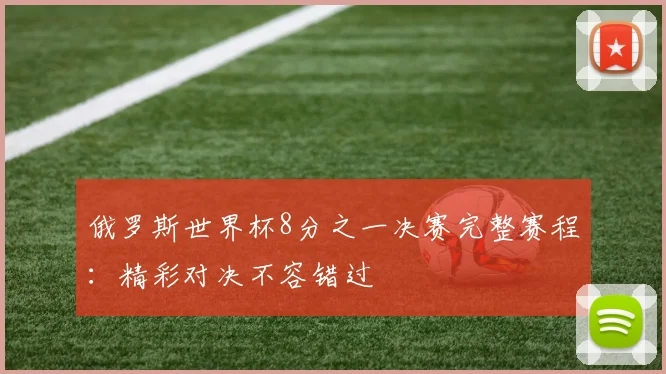 俄罗斯世界杯8分之一决赛完整赛程:精彩对决不容错过