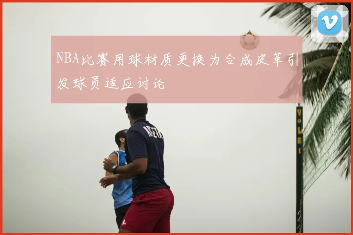 NBA比赛用球材质更换为合成皮革引发球员适应讨论