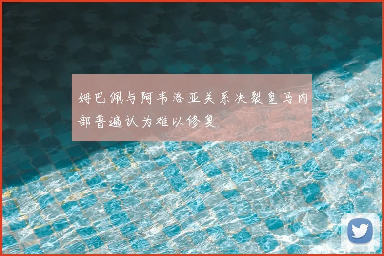 姆巴佩与阿韦洛亚关系决裂皇马内部普遍认为难以修复