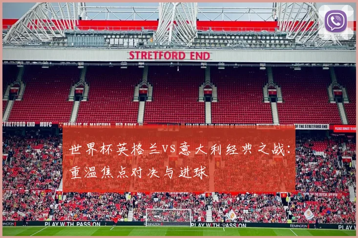 世界杯英格兰vs意大利经典之战:重温焦点对决与进球